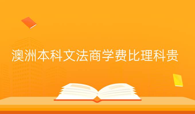 澳洲本科文法商学费比理科贵