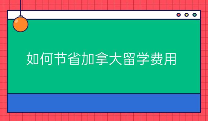 如何节省加拿大留学费用