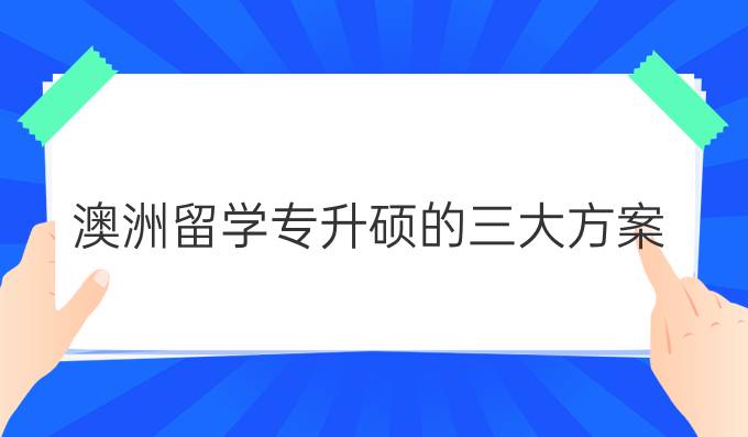 澳洲留学专升硕的三大方案